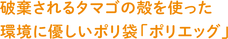 破棄されるタマゴの殻を使った環境に優しいポリ袋「ポリエッグ」